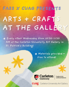 FASS x CUAG presents: Arts + Crafts at the Gallery. Every other Wednesday from 10:30 - 11:30 AM at the Carleton University Art Gallery in St. Patrick's Building! Material provided + free to attend!